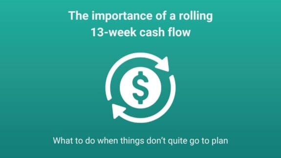 The importance of a rolling 13 week cash flow part of our series what to do when things don’t quite go to plan